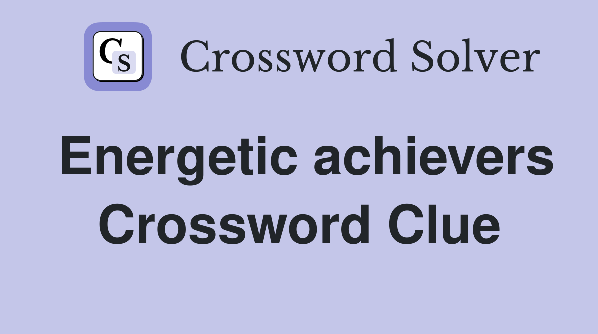 Energetic achievers Crossword Clue