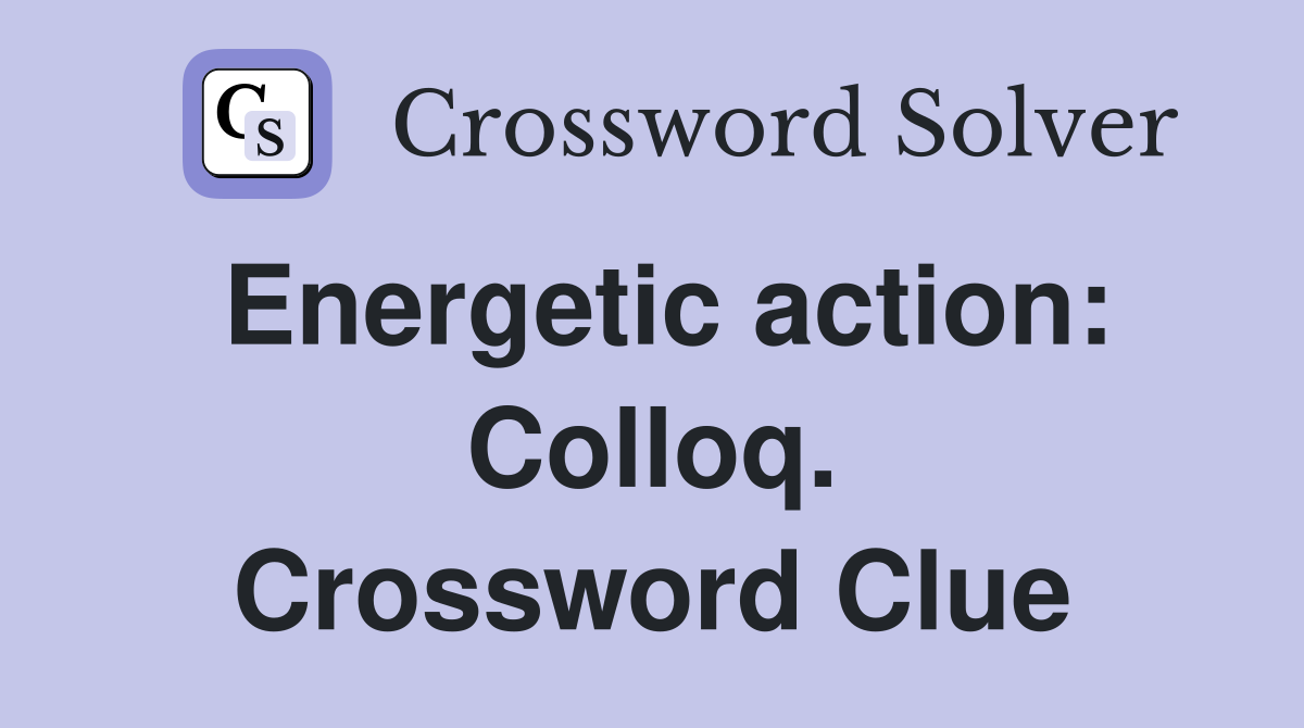 Energetic action: Colloq. Crossword Clue
