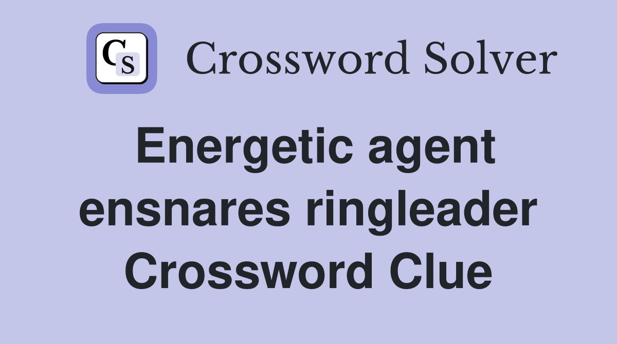 Energetic agent ensnares ringleader Crossword Clue