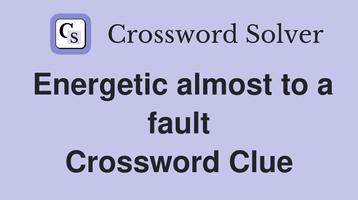 Energetic almost to a fault Crossword Clue