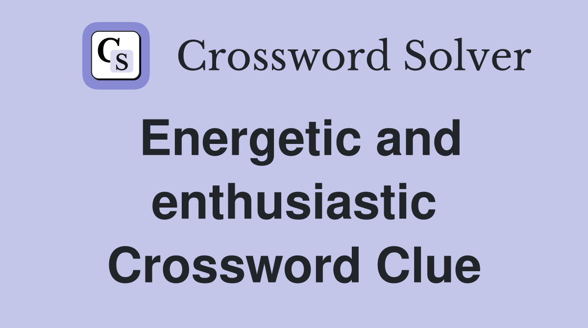 Energetic and enthusiastic Crossword Clue