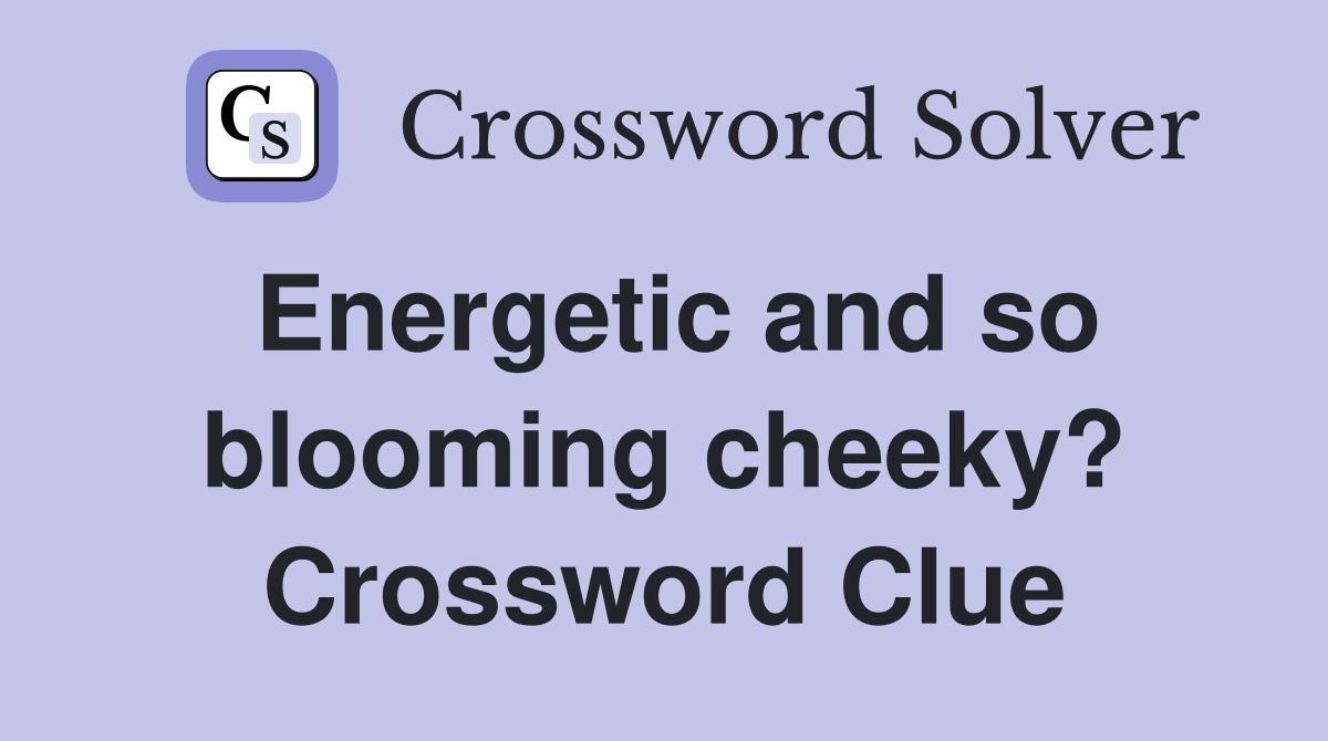 Energetic and so blooming cheeky? Crossword Clue
