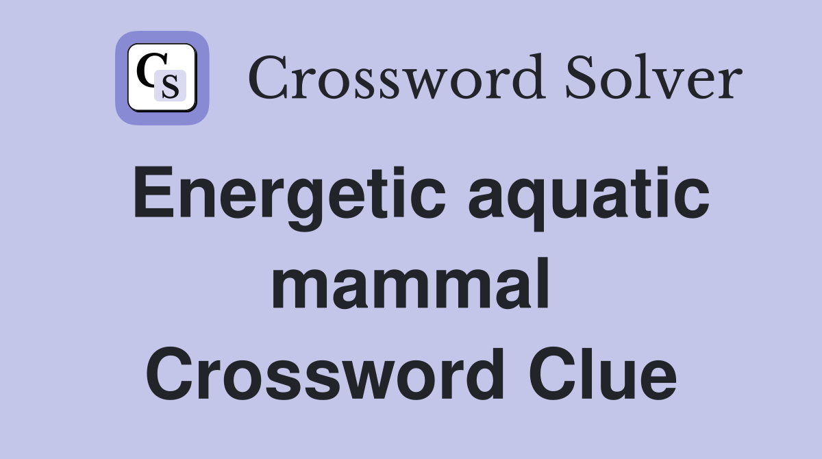 Energetic aquatic mammal Crossword Clue