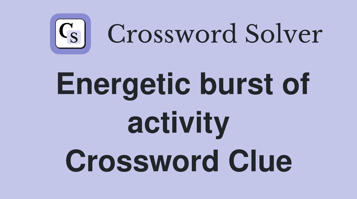 Energetic burst of activity Crossword Clue