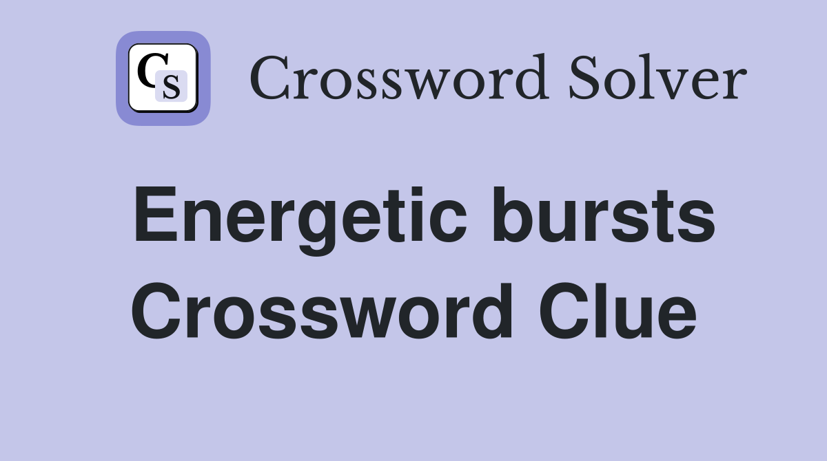 Energetic bursts Crossword Clue