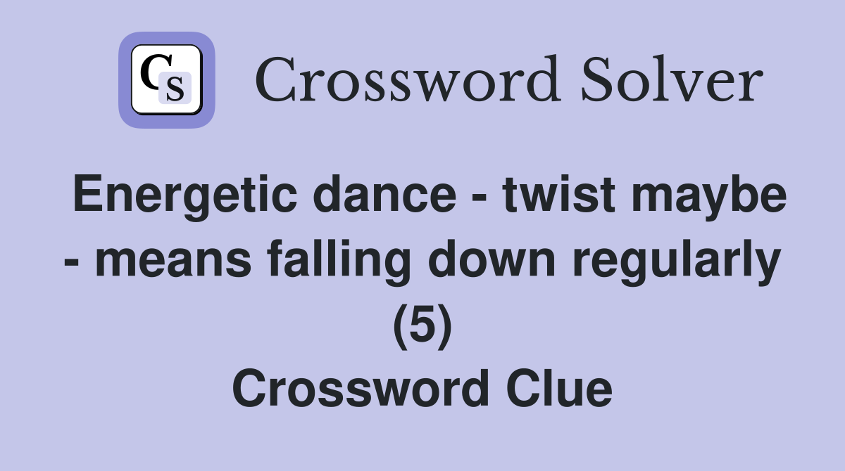 Energetic dance - twist maybe - means falling down regularly (5) Crossword Clue
