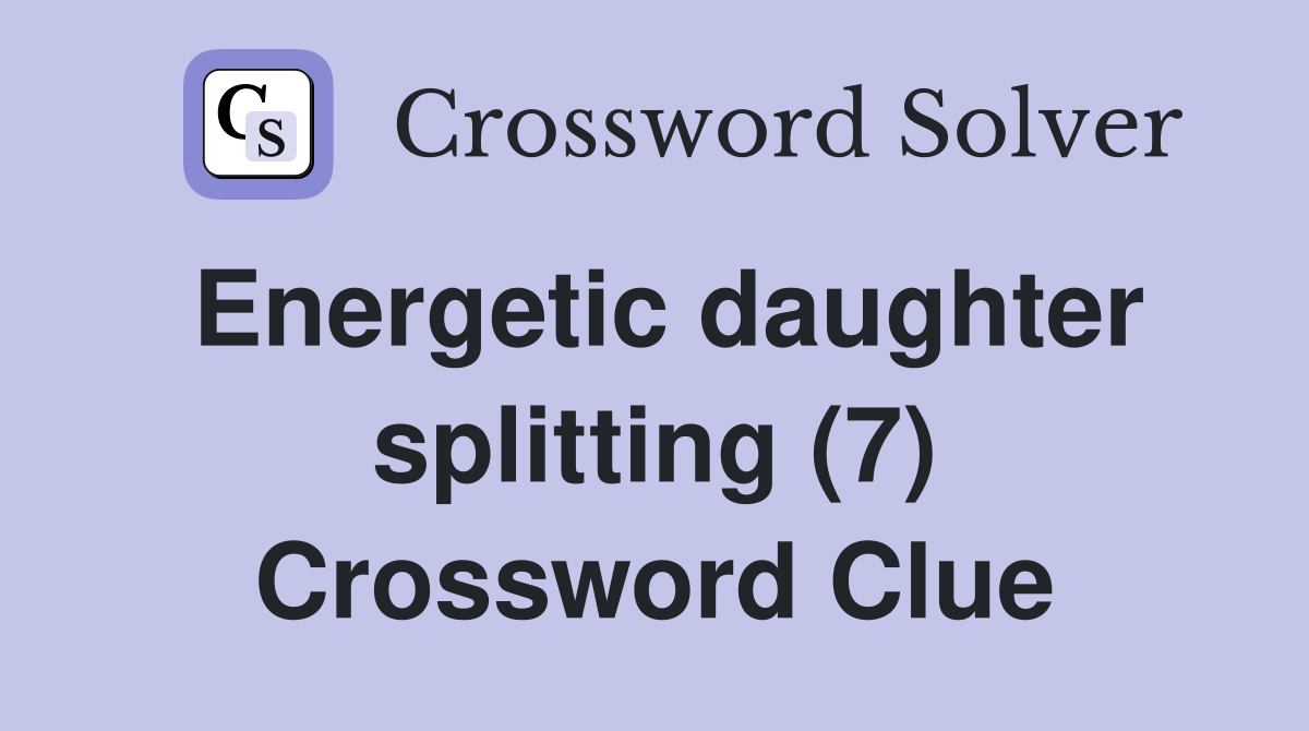 Energetic daughter splitting (7) Crossword Clue