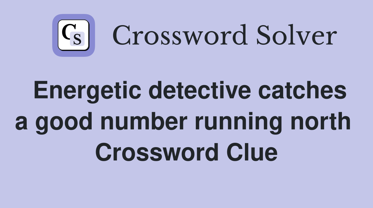 Energetic detective catches a good number running north  Crossword Clue