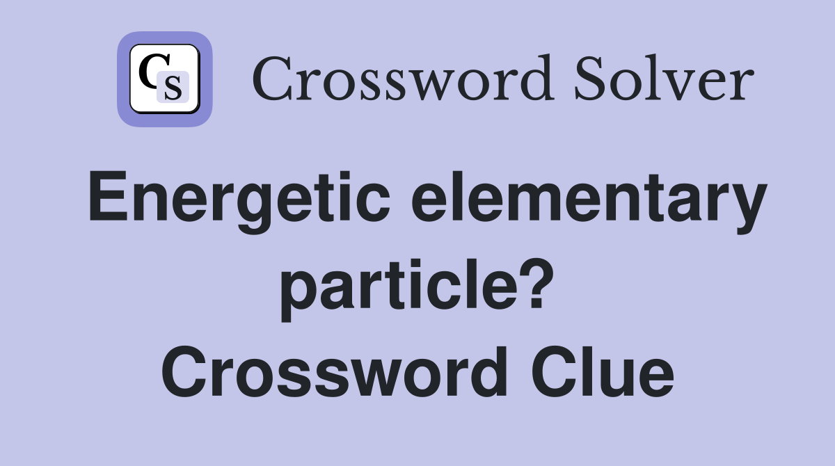 Energetic elementary particle? Crossword Clue
