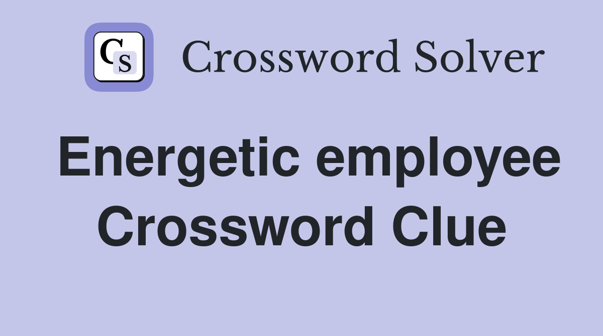 Energetic employee Crossword Clue