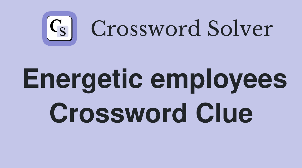 Energetic employees Crossword Clue