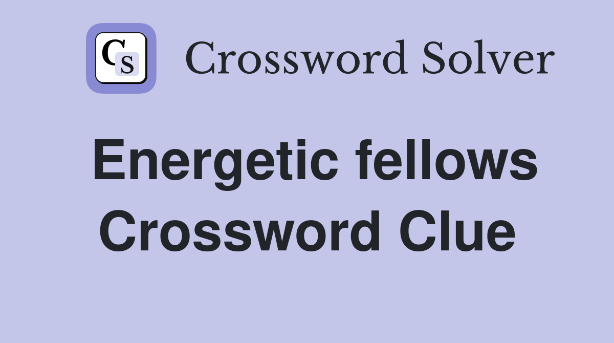 Energetic fellows Crossword Clue