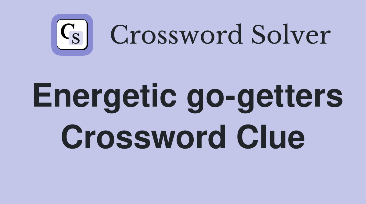 Energetic go-getters Crossword Clue