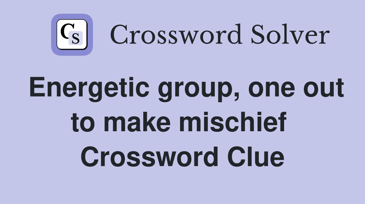 Energetic group, one out to make mischief  Crossword Clue