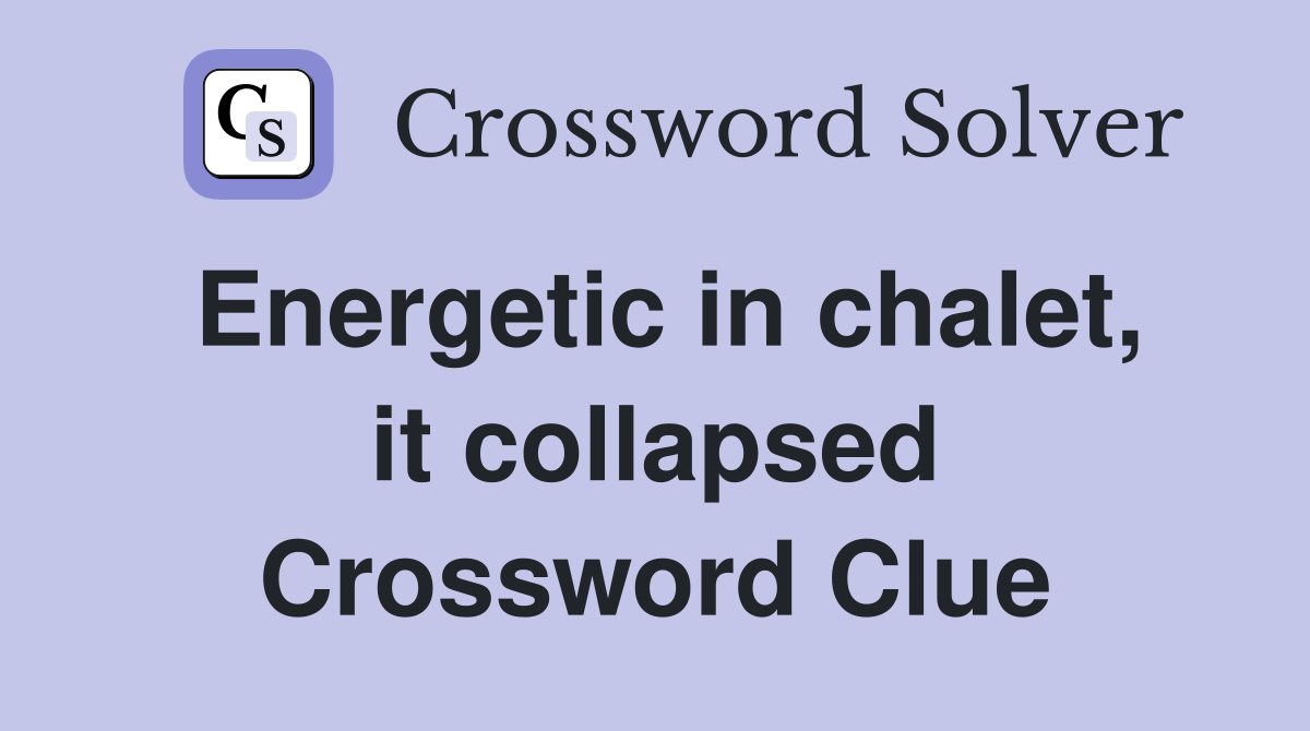 Energetic in chalet, it collapsed Crossword Clue
