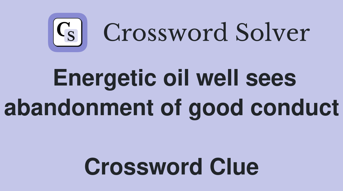 Energetic oil well sees abandonment of good conduct  Crossword Clue