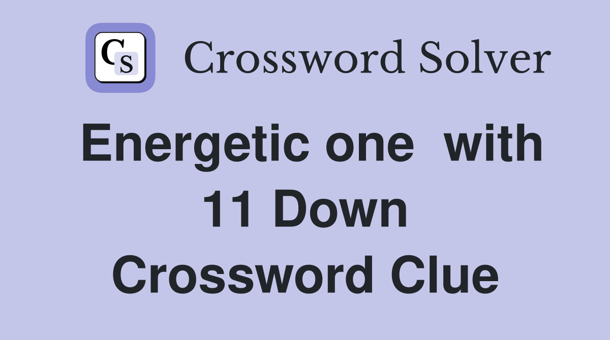 Energetic one  with 11 Down Crossword Clue