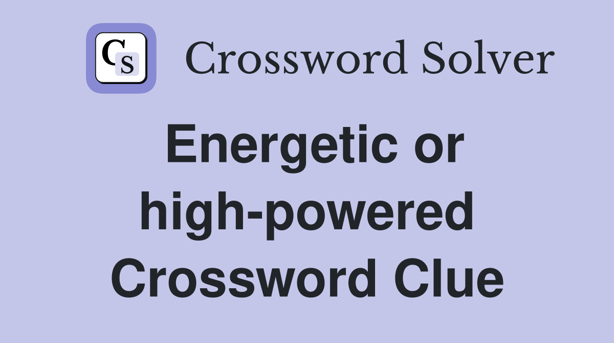 Energetic or high-powered Crossword Clue