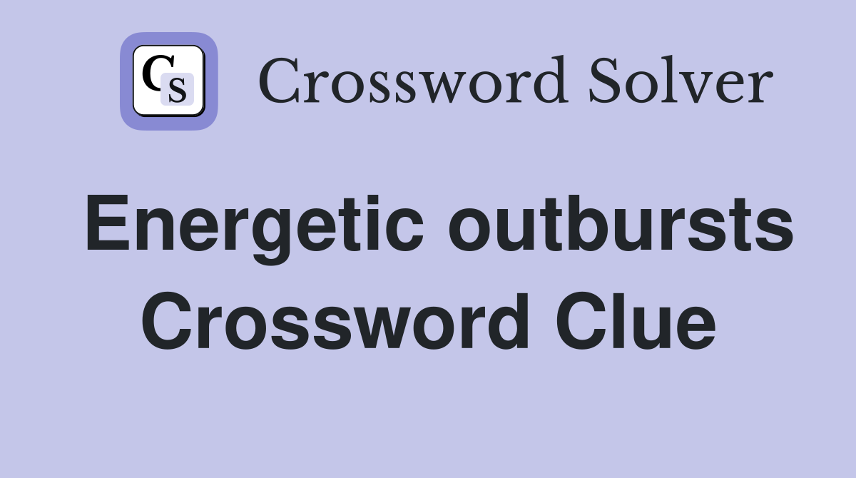 Energetic outbursts Crossword Clue