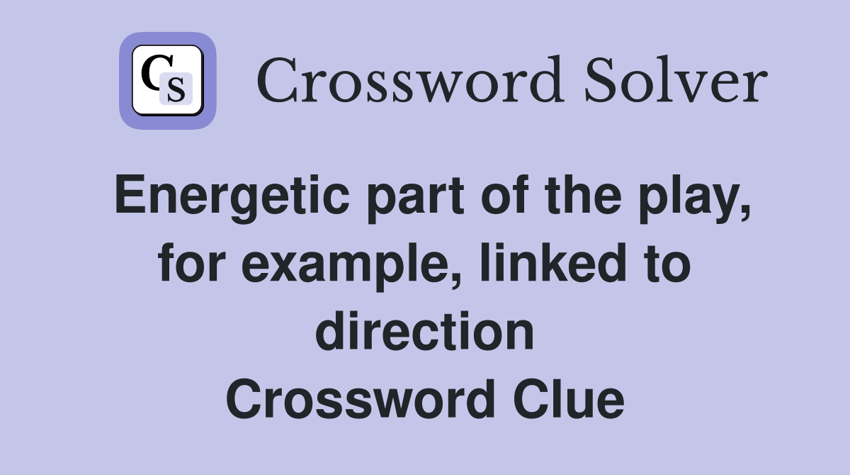 Energetic part of the play, for example, linked to direction Crossword Clue
