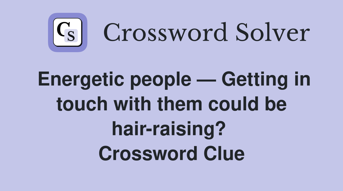 Energetic people — Getting in touch with them could be hair-raising?  Crossword Clue