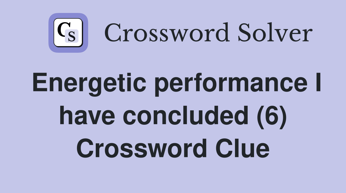 Energetic performance I have concluded (6) Crossword Clue