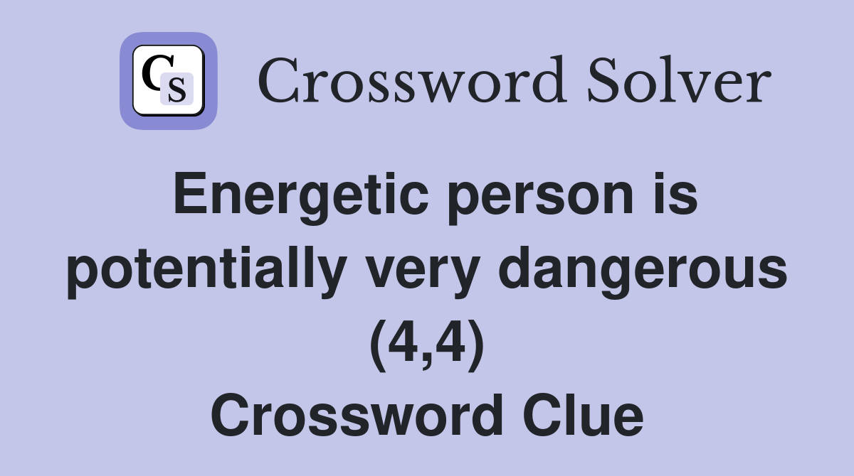 Energetic person is potentially very dangerous (4,4) Crossword Clue