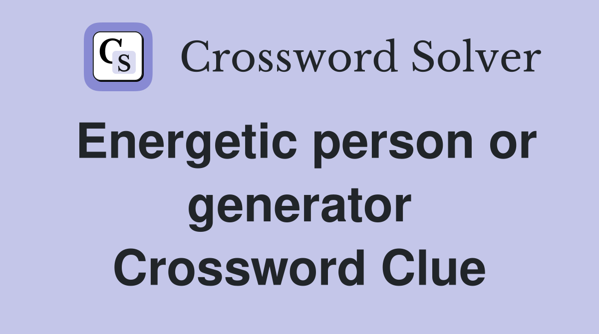 Energetic person or generator Crossword Clue