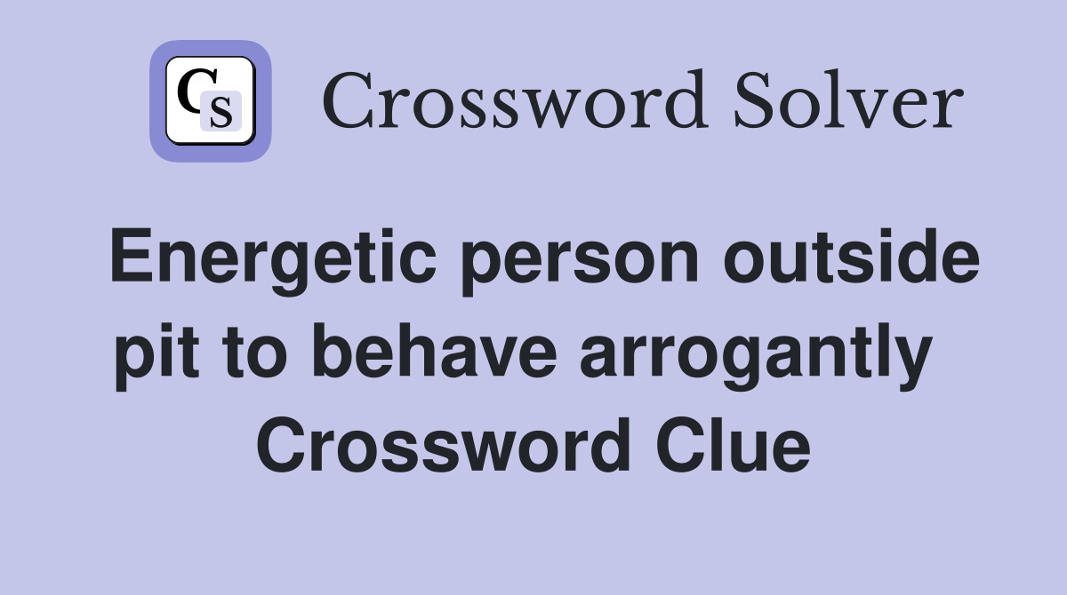 Energetic person outside pit to behave arrogantly  Crossword Clue