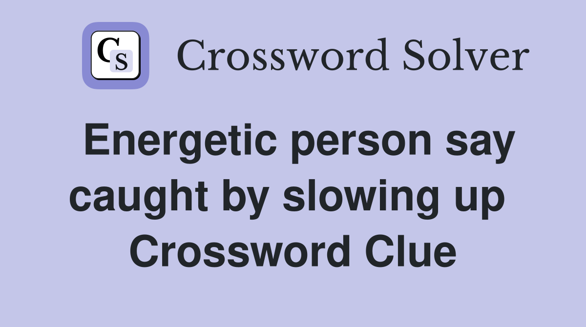 Energetic person say caught by slowing up  Crossword Clue