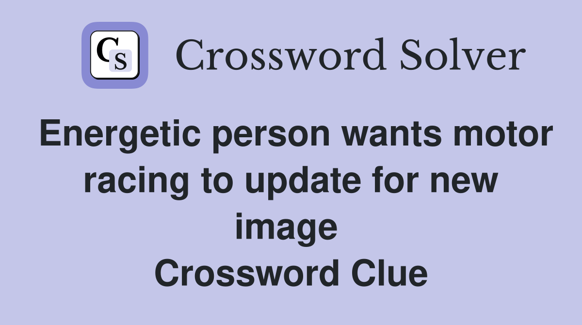 Energetic person wants motor racing to update for new image  Crossword Clue