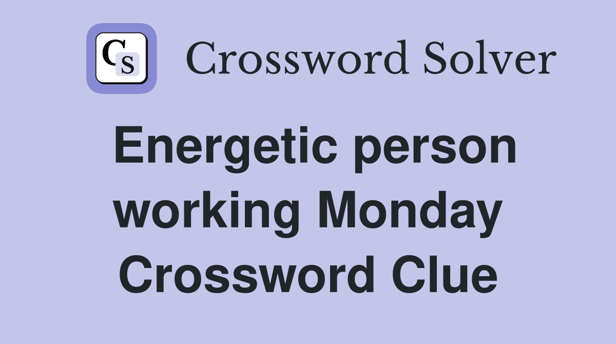 Energetic person working Monday Crossword Clue