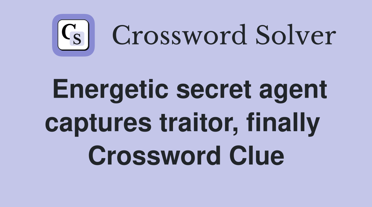 Energetic secret agent captures traitor, finally  Crossword Clue