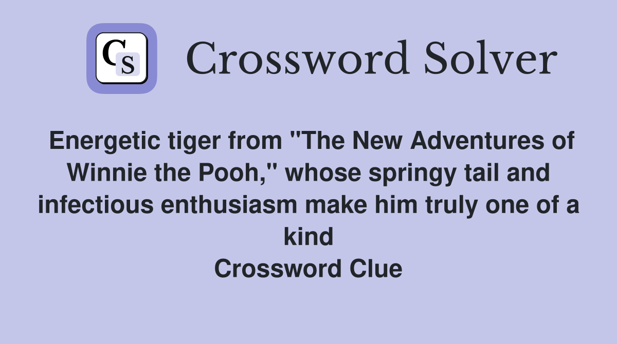 Energetic tiger from "The New Adventures of Winnie the Pooh," whose springy tail and infectious enthusiasm make him truly one of a kind Crossword Clue