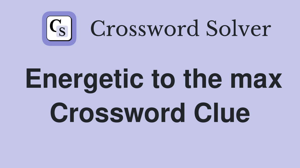 Energetic to the max Crossword Clue
