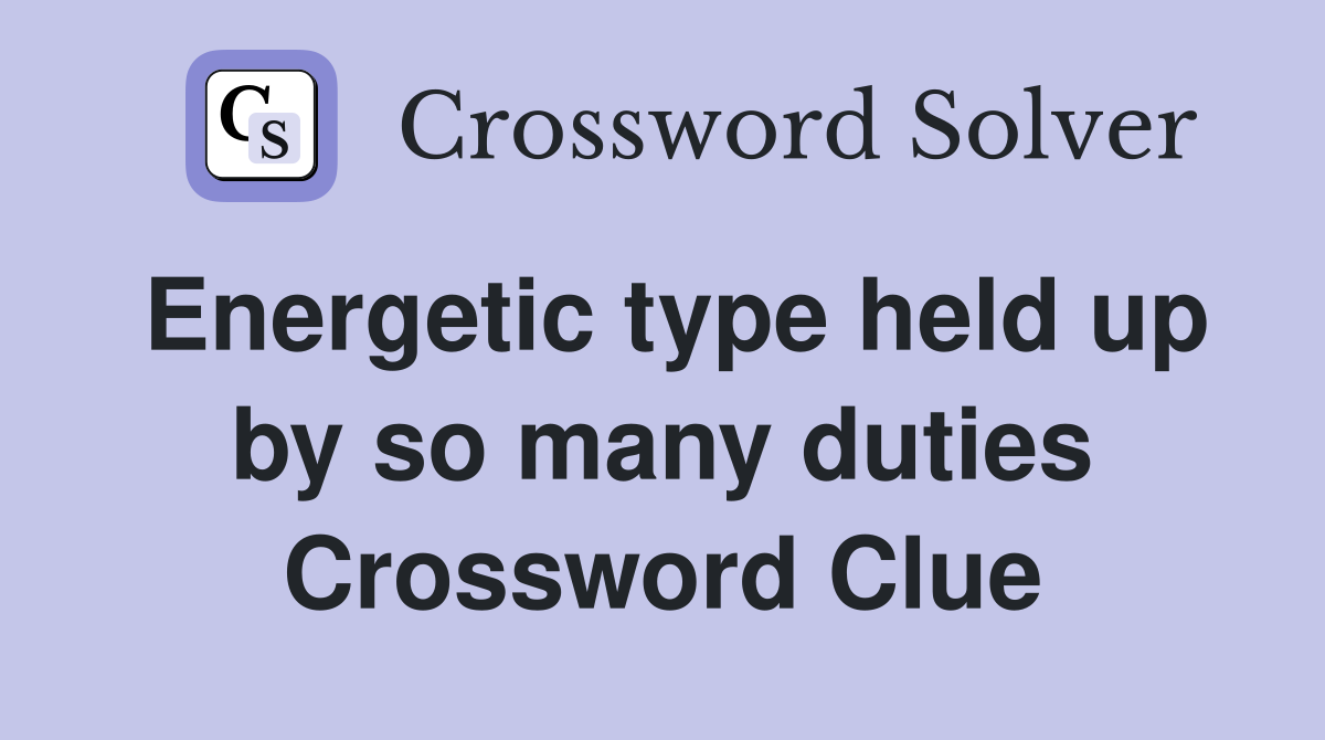 Energetic type held up by so many duties Crossword Clue