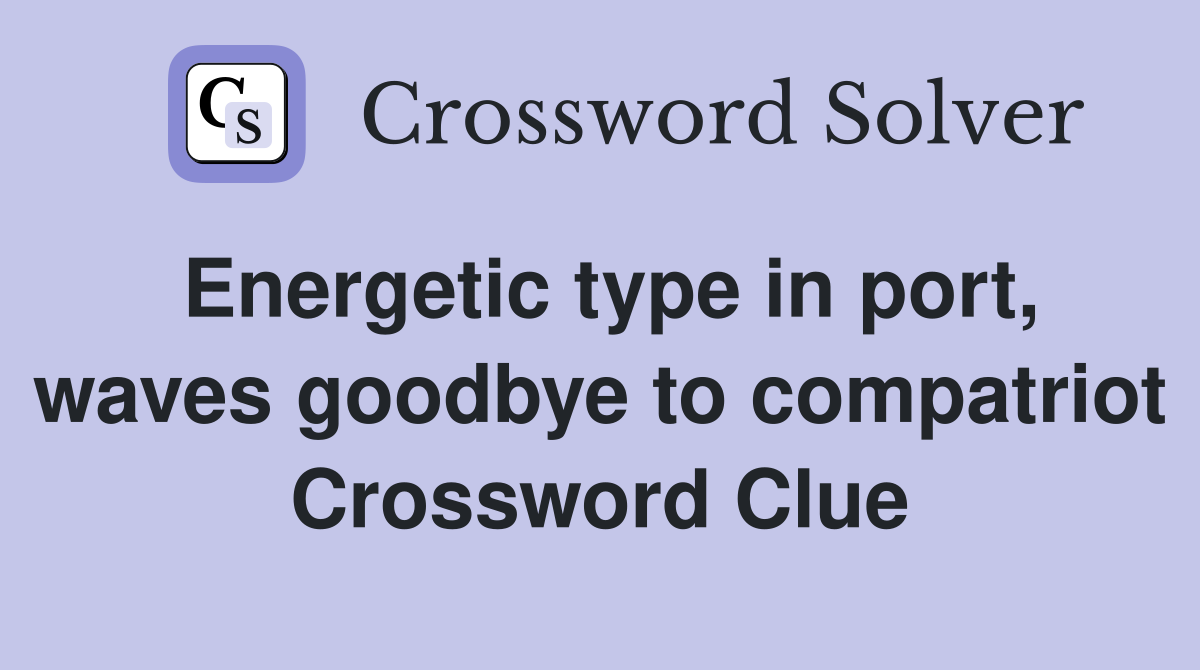 Energetic type in port, waves goodbye to compatriot Crossword Clue