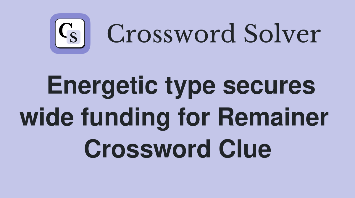 Energetic type secures wide funding for Remainer  Crossword Clue