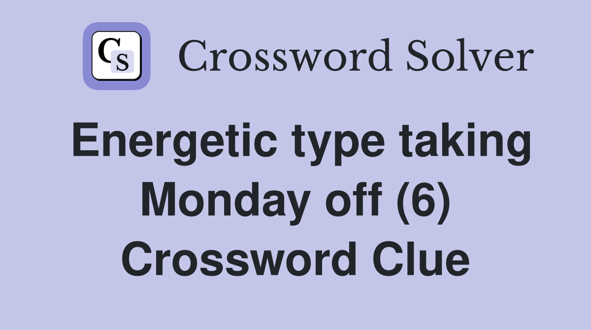 Energetic type taking Monday off (6) Crossword Clue