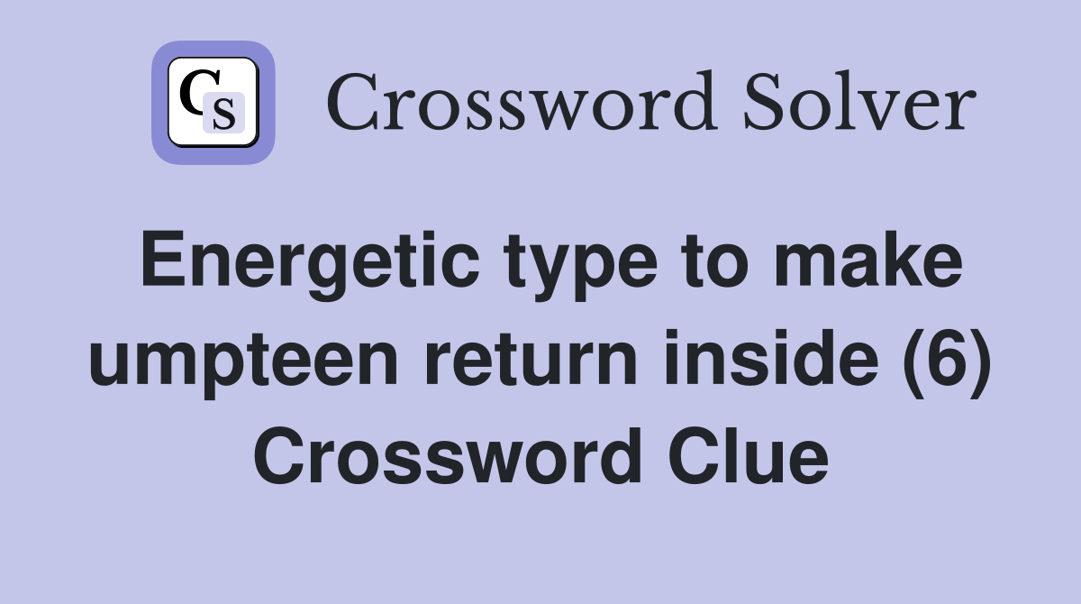 Energetic type to make umpteen return inside (6) Crossword Clue