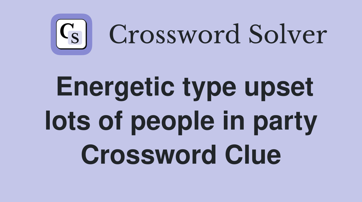 Energetic type upset lots of people in party Crossword Clue