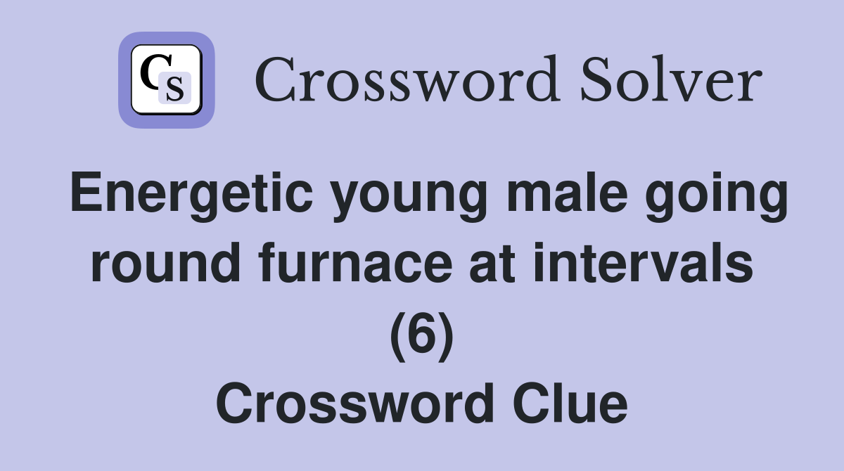 Energetic young male going round furnace at intervals (6) Crossword Clue