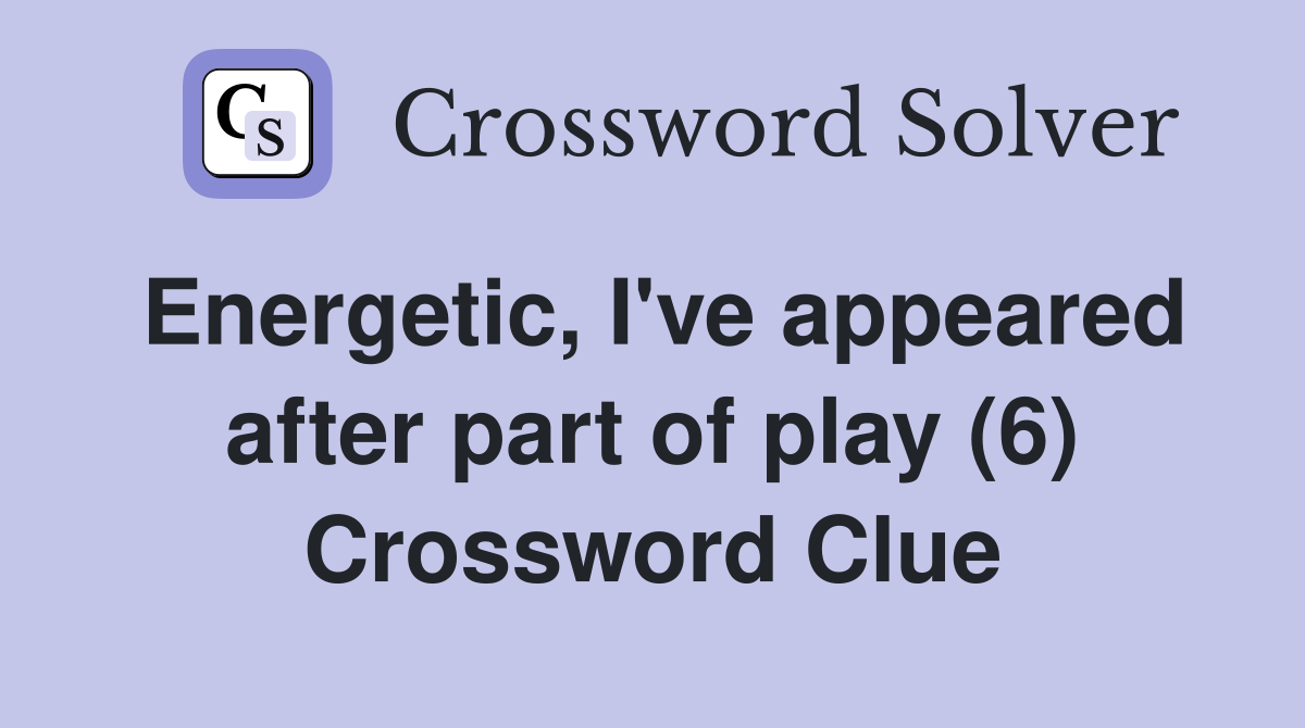 Energetic, I've appeared after part of play (6) Crossword Clue