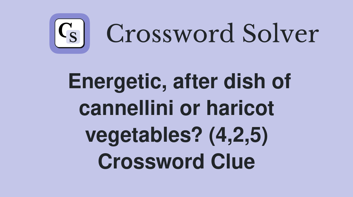 Energetic, after dish of cannellini or haricot vegetables? (4,2,5) Crossword Clue