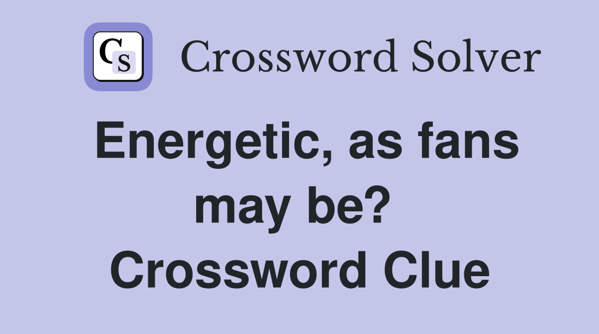 Energetic, as fans may be?  Crossword Clue