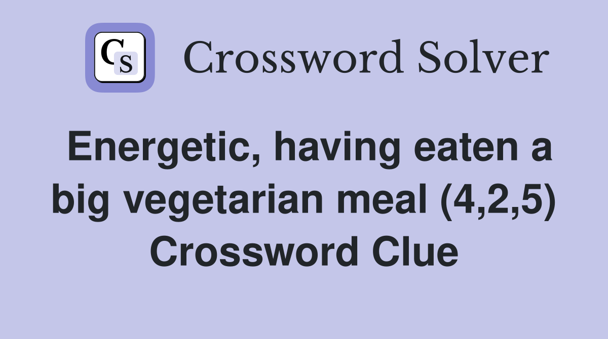 Energetic, having eaten a big vegetarian meal (4,2,5) Crossword Clue