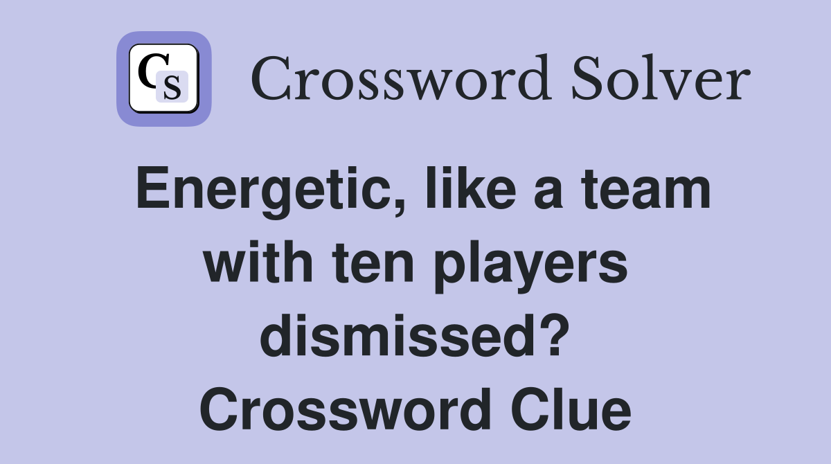 Energetic, like a team with ten players dismissed? Crossword Clue