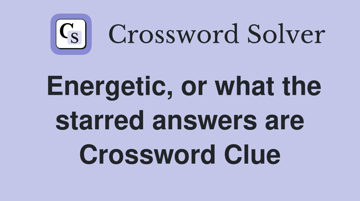 Energetic, or what the starred answers are Crossword Clue