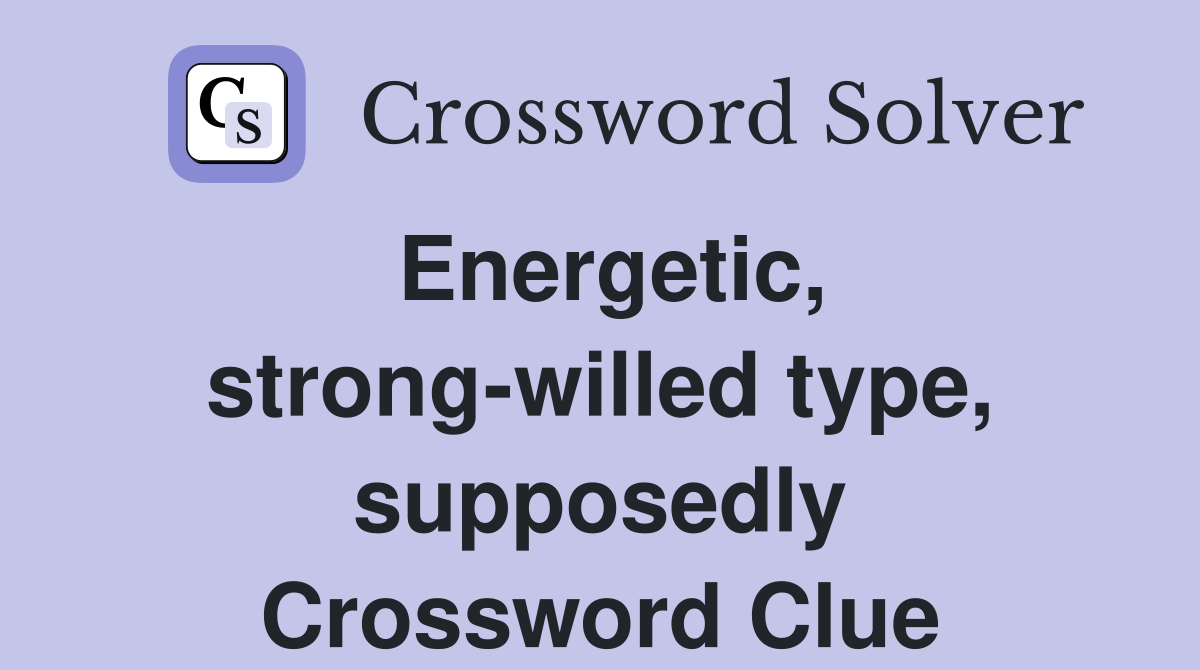Energetic, strong-willed type, supposedly Crossword Clue