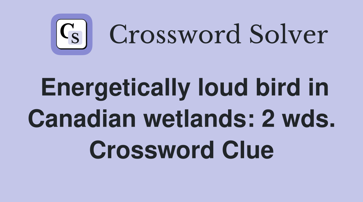 Energetically loud bird in Canadian wetlands: 2 wds. Crossword Clue